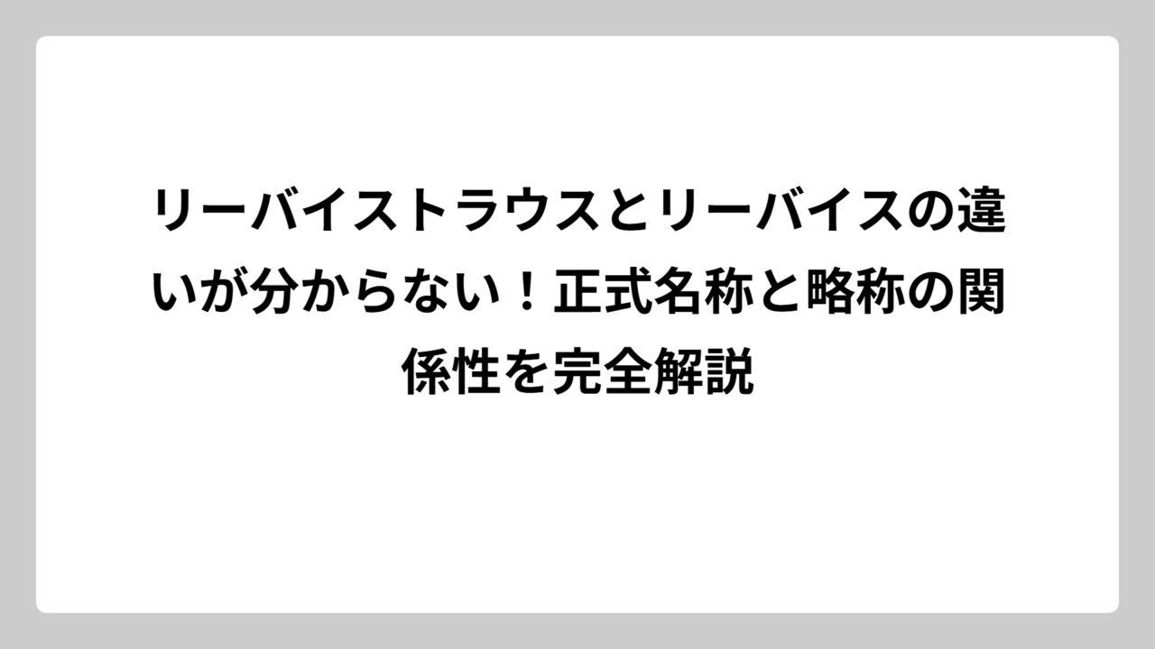 リーバイストラウスとリーバイスの違いが分からない！正式名称と略称の関係性を完全解説