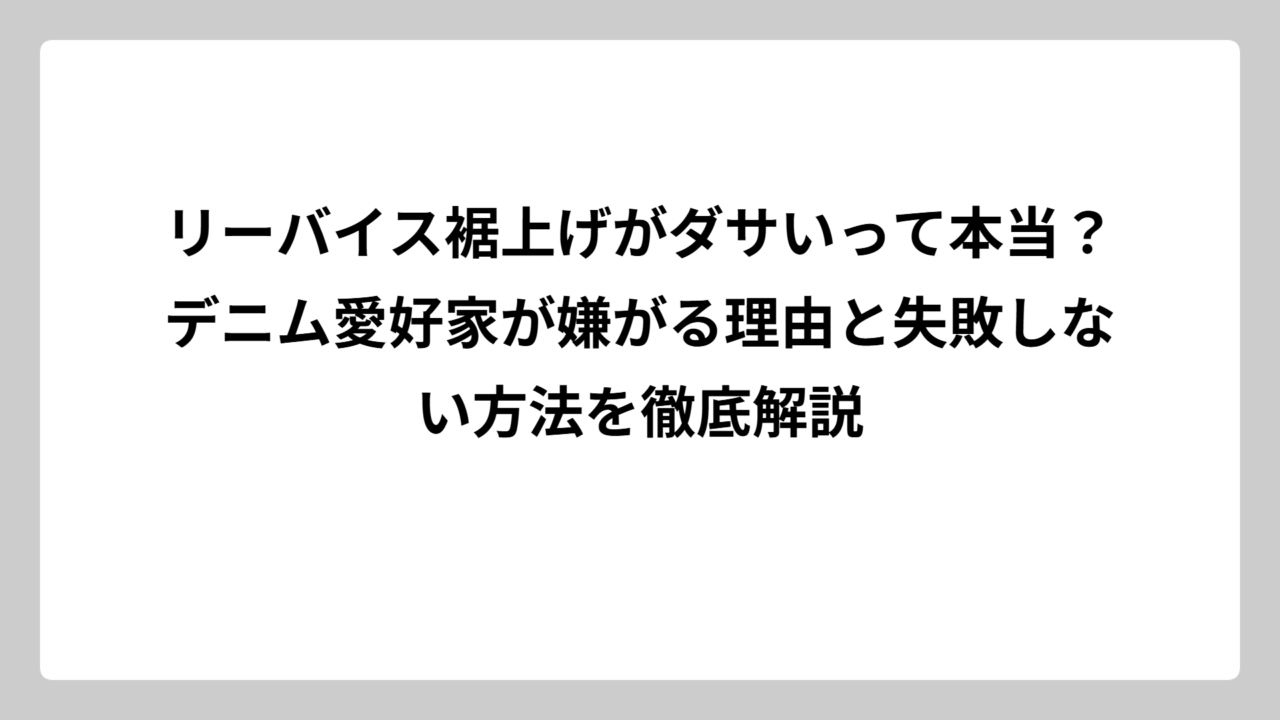 リーバイス裾上げがダサいって本当？デニム愛好家が嫌がる理由と失敗しない方法を徹底解説