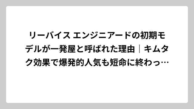 リーバイス エンジニアードの初期モデルが一発屋と呼ばれた理由｜キムタク効果で爆発的人気も短命に終わった真相