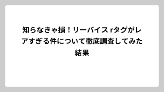 知らなきゃ損！リーバイス rタグがレアすぎる件について徹底調査してみた結果