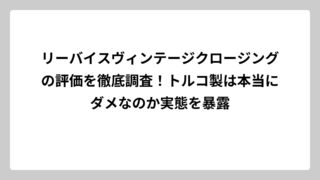 リーバイスヴィンテージクロージングの評価を徹底調査！トルコ製は本当にダメなのか実態を暴露