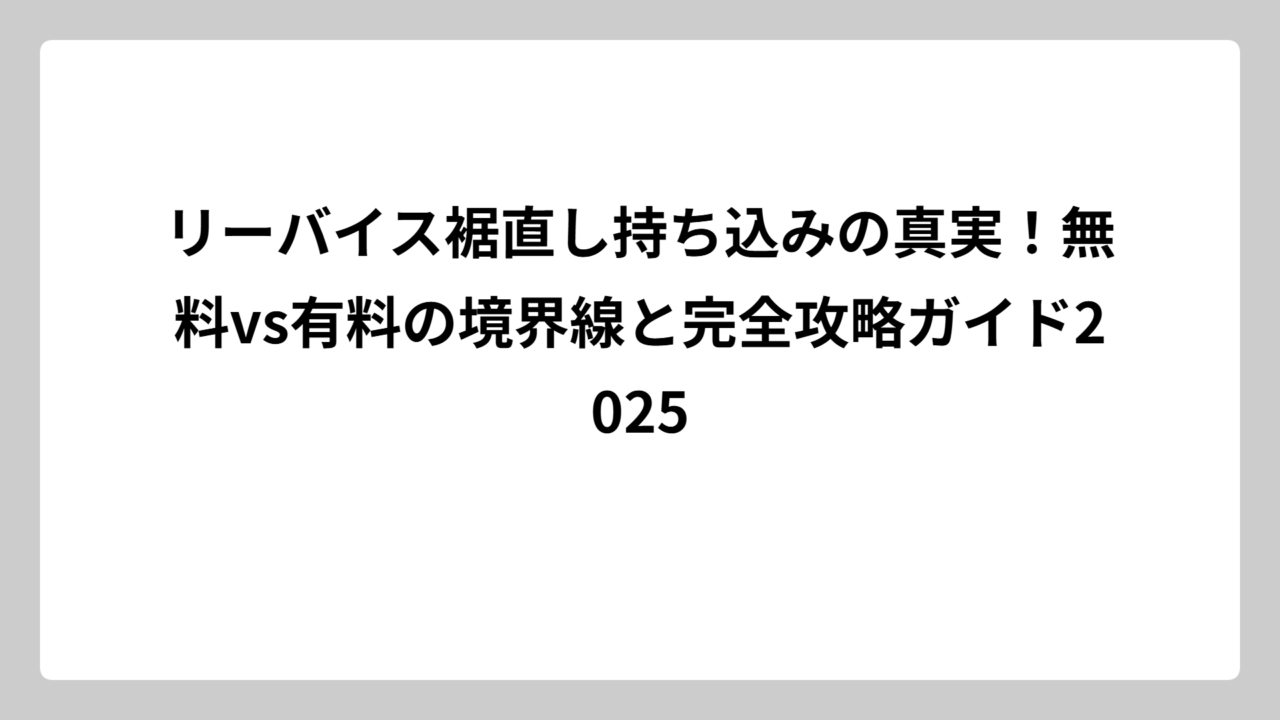 リーバイス裾直し持ち込みの真実！無料vs有料の境界線と完全攻略ガイド2025