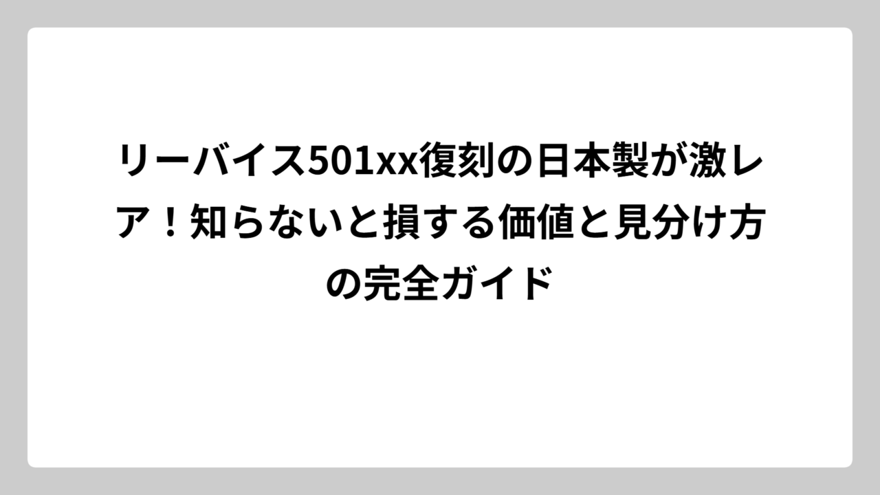 リーバイス501xx復刻の日本製が激レア！知らないと損する価値と見分け方の完全ガイド