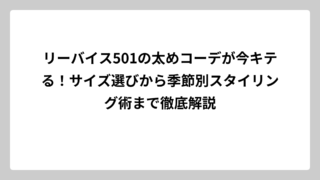リーバイス501の太めコーデが今キテる！サイズ選びから季節別スタイリング術まで徹底解説