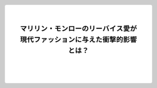 マリリン・モンローのリーバイス愛が現代ファッションに与えた衝撃的影響とは？