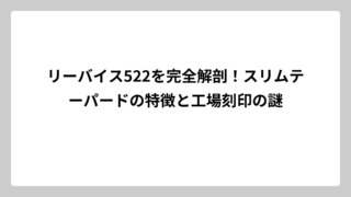 リーバイス522を完全解剖！スリムテーパードの特徴と工場刻印の謎