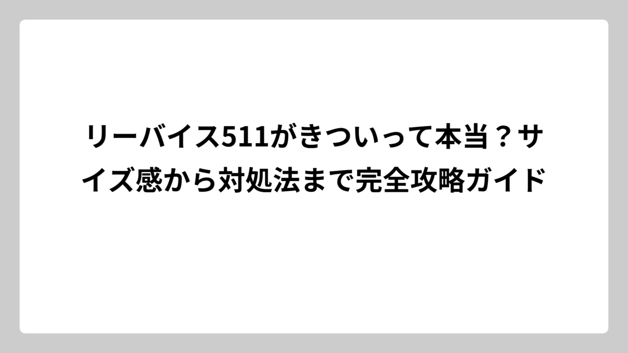 リーバイス511がきついって本当？サイズ感から対処法まで完全攻略ガイド