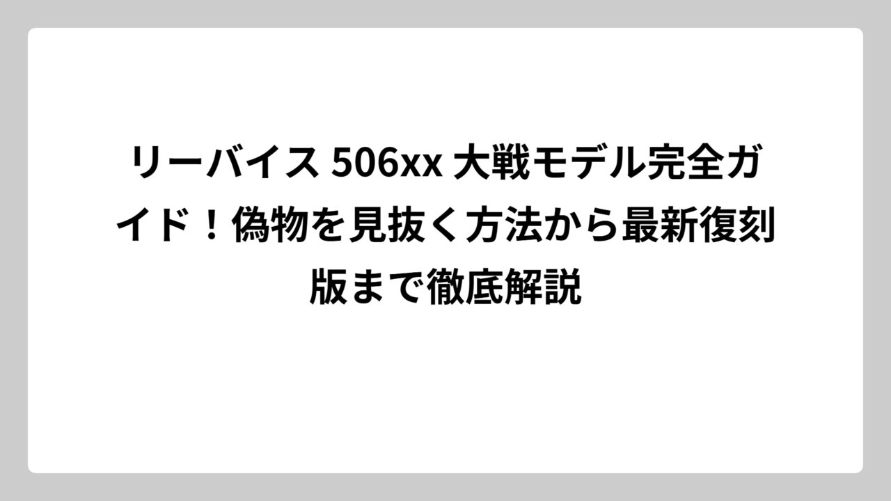 リーバイス 506xx 大戦モデル完全ガイド！偽物を見抜く方法から最新復刻版まで徹底解説