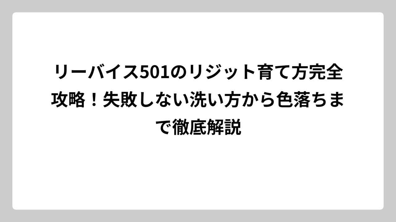 リーバイス501のリジット育て方完全攻略！失敗しない洗い方から色落ちまで徹底解説