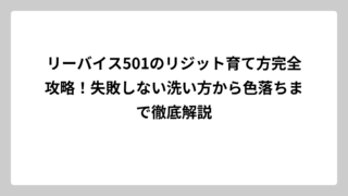 リーバイス501のリジット育て方完全攻略！失敗しない洗い方から色落ちまで徹底解説
