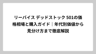 リーバイス デッドストック 501の価格相場と購入ガイド｜年代別価値から見分け方まで徹底解説