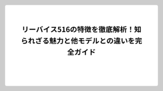 リーバイス516の特徴を徹底解析！知られざる魅力と他モデルとの違いを完全ガイド
