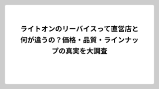 ライトオンのリーバイスって直営店と何が違うの？価格・品質・ラインナップの真実を大調査
