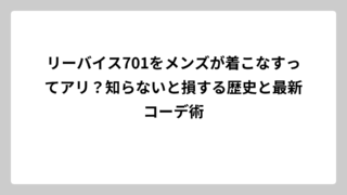 リーバイス701をメンズが着こなすってアリ？知らないと損する歴史と最新コーデ術