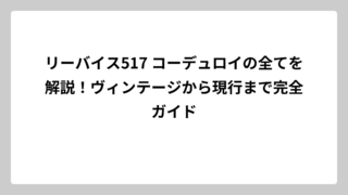 リーバイス517 コーデュロイの全てを解説！ヴィンテージから現行まで完全ガイド