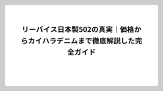 リーバイス日本製502の真実｜価格からカイハラデニムまで徹底解説した完全ガイド