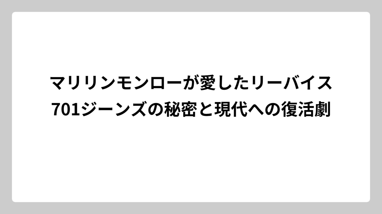 マリリンモンローが愛したリーバイス701ジーンズの秘密と現代への復活劇