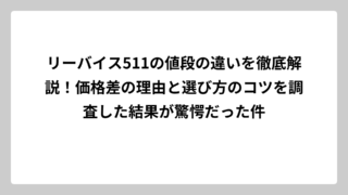 リーバイス511の値段の違いを徹底解説！価格差の理由と選び方のコツを調査した結果が驚愕だった件