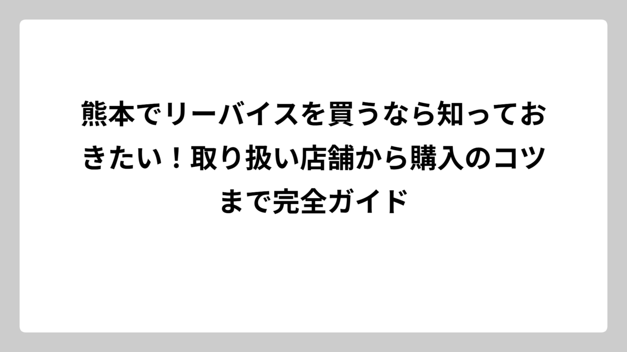 熊本でリーバイスを買うなら知っておきたい！取り扱い店舗から購入のコツまで完全ガイド
