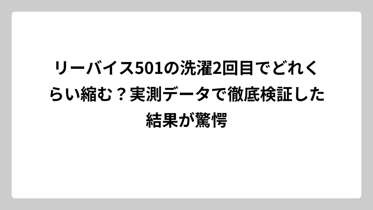 リーバイス501の洗濯2回目でどれくらい縮む？実測データで徹底検証した結果が驚愕