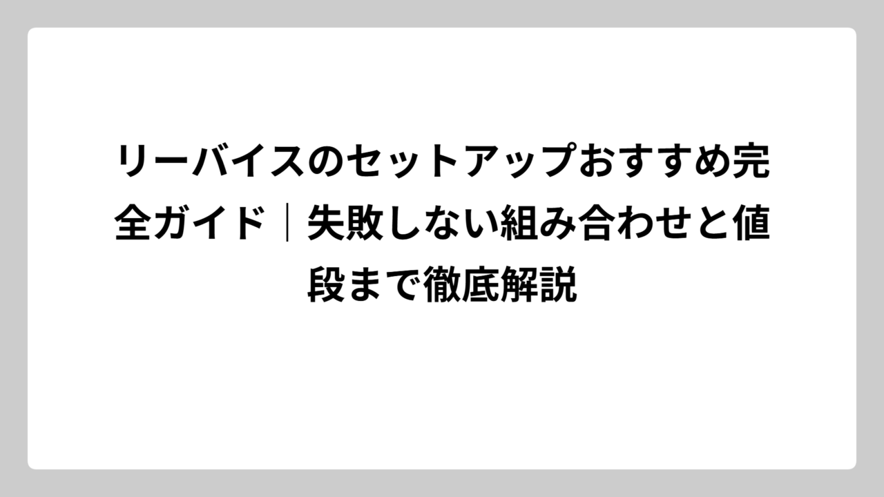 リーバイスのセットアップおすすめ完全ガイド｜失敗しない組み合わせと値段まで徹底解説