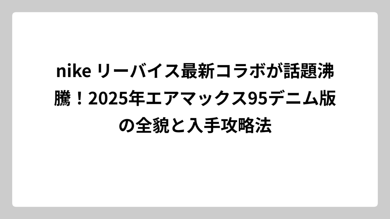 nike リーバイス最新コラボが話題沸騰！2025年エアマックス95デニム版の全貌と入手攻略法