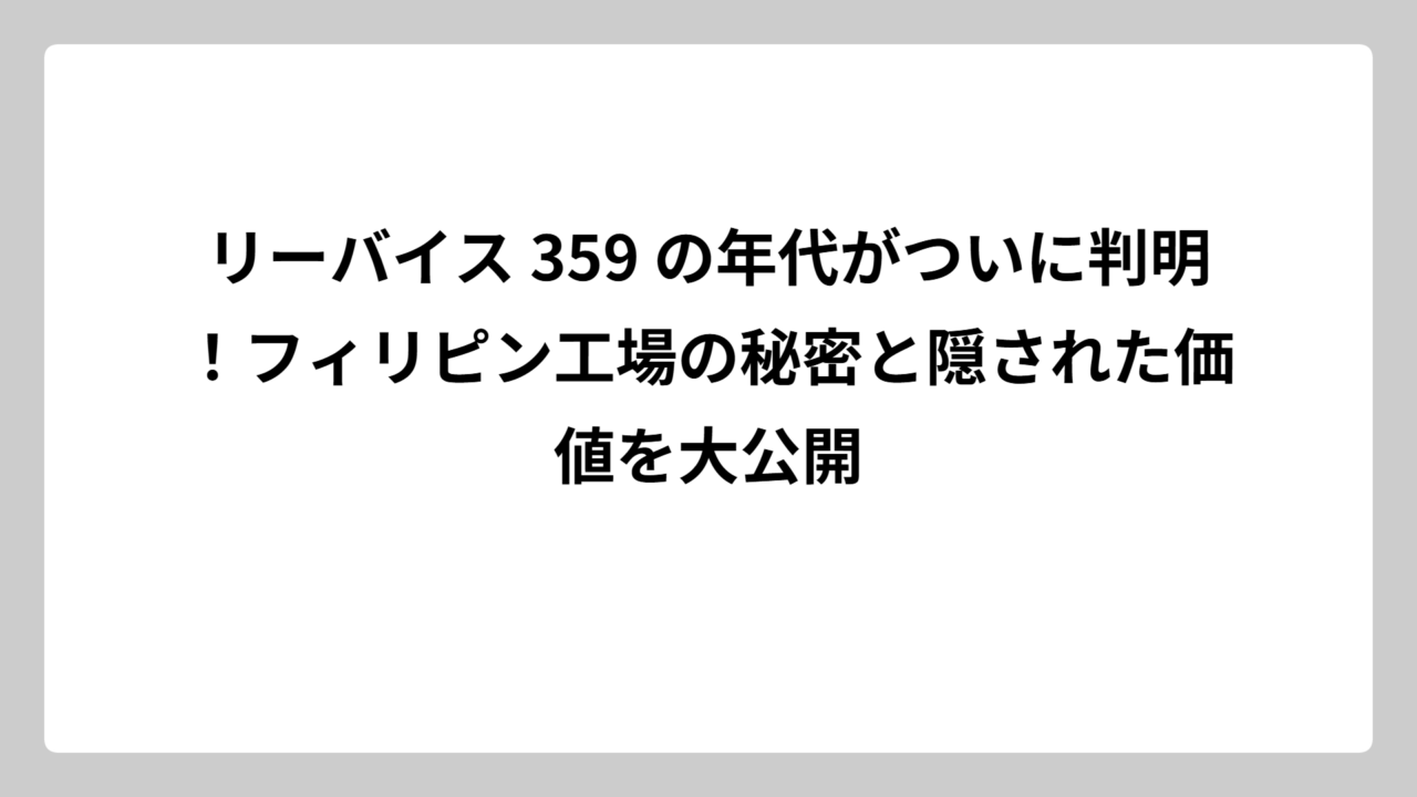 リーバイス 359 の年代がついに判明！フィリピン工場の秘密と隠された価値を大公開