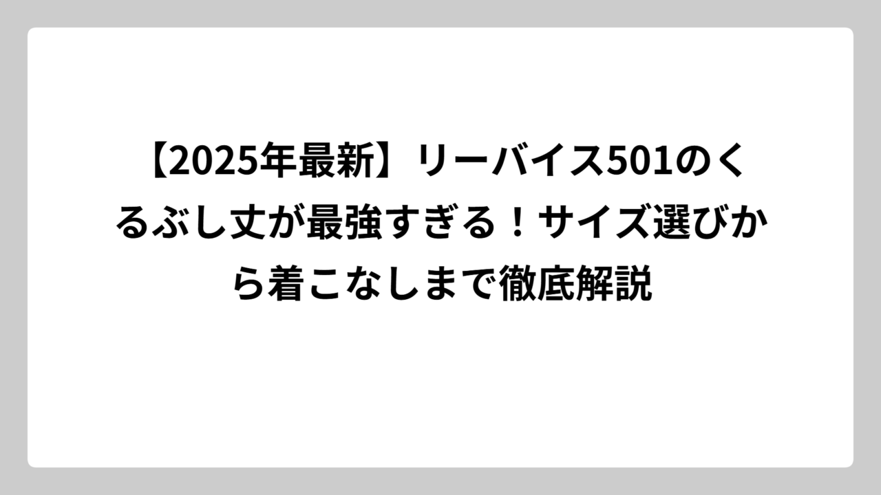 【2025年最新】リーバイス501のくるぶし丈が最強すぎる！サイズ選びから着こなしまで徹底解説
