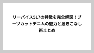 リーバイス517の特徴を完全解説！ブーツカットデニムの魅力と履きこなし術まとめ