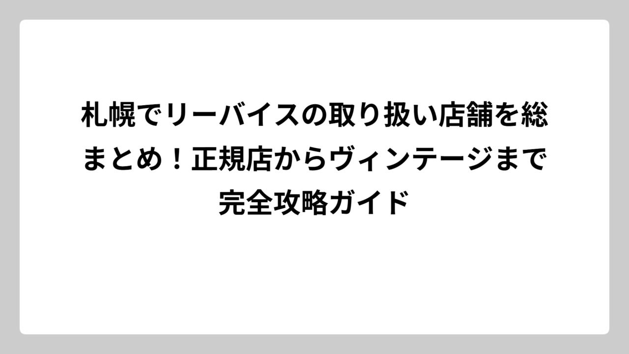 札幌でリーバイスの取り扱い店舗を総まとめ！正規店からヴィンテージまで完全攻略ガイド