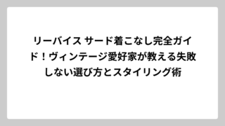 リーバイス サード着こなし完全ガイド！ヴィンテージ愛好家が教える失敗しない選び方とスタイリング術
