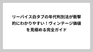 リーバイス白タブの年代判別法が衝撃的にわかりやすい！ヴィンテージ価値を見極める完全ガイド