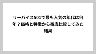 リーバイス501で最も人気の年代は何年？価格と特徴から徹底比較してみた結果
