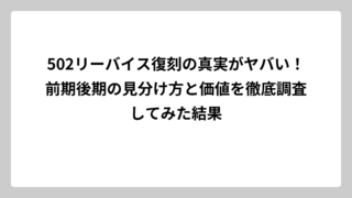 502リーバイス復刻の真実がヤバい！前期後期の見分け方と価値を徹底調査してみた結果