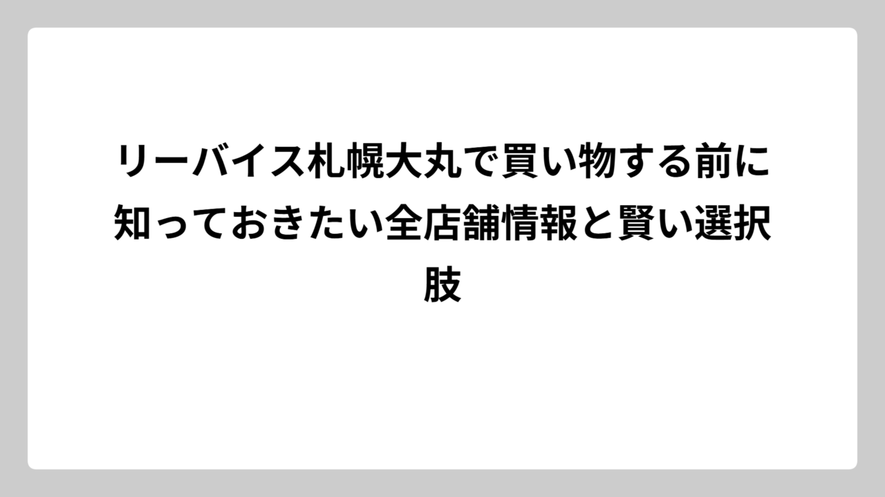 リーバイス札幌大丸で買い物する前に知っておきたい全店舗情報と賢い選択肢