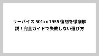 リーバイス 501xx 1955 復刻を徹底解説！完全ガイドで失敗しない選び方
