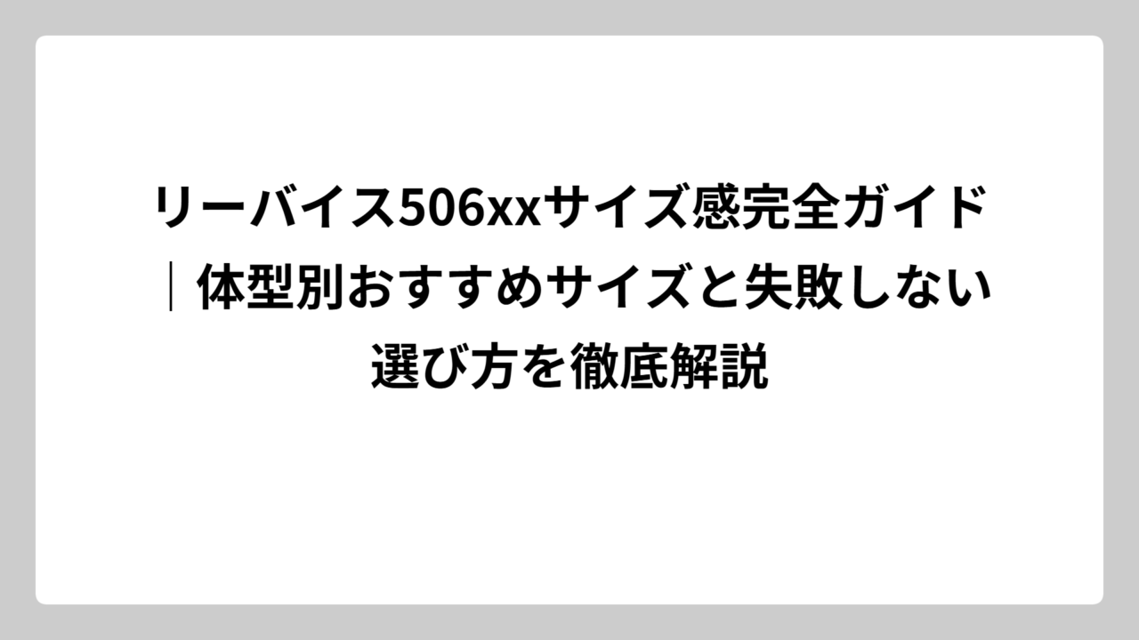 リーバイス506xxサイズ感完全ガイド｜体型別おすすめサイズと失敗しない選び方を徹底解説