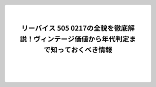 リーバイス 505 0217の全貌を徹底解説！ヴィンテージ価値から年代判定まで知っておくべき情報