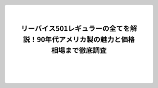 リーバイス501レギュラーの全てを解説！90年代アメリカ製の魅力と価格相場まで徹底調査