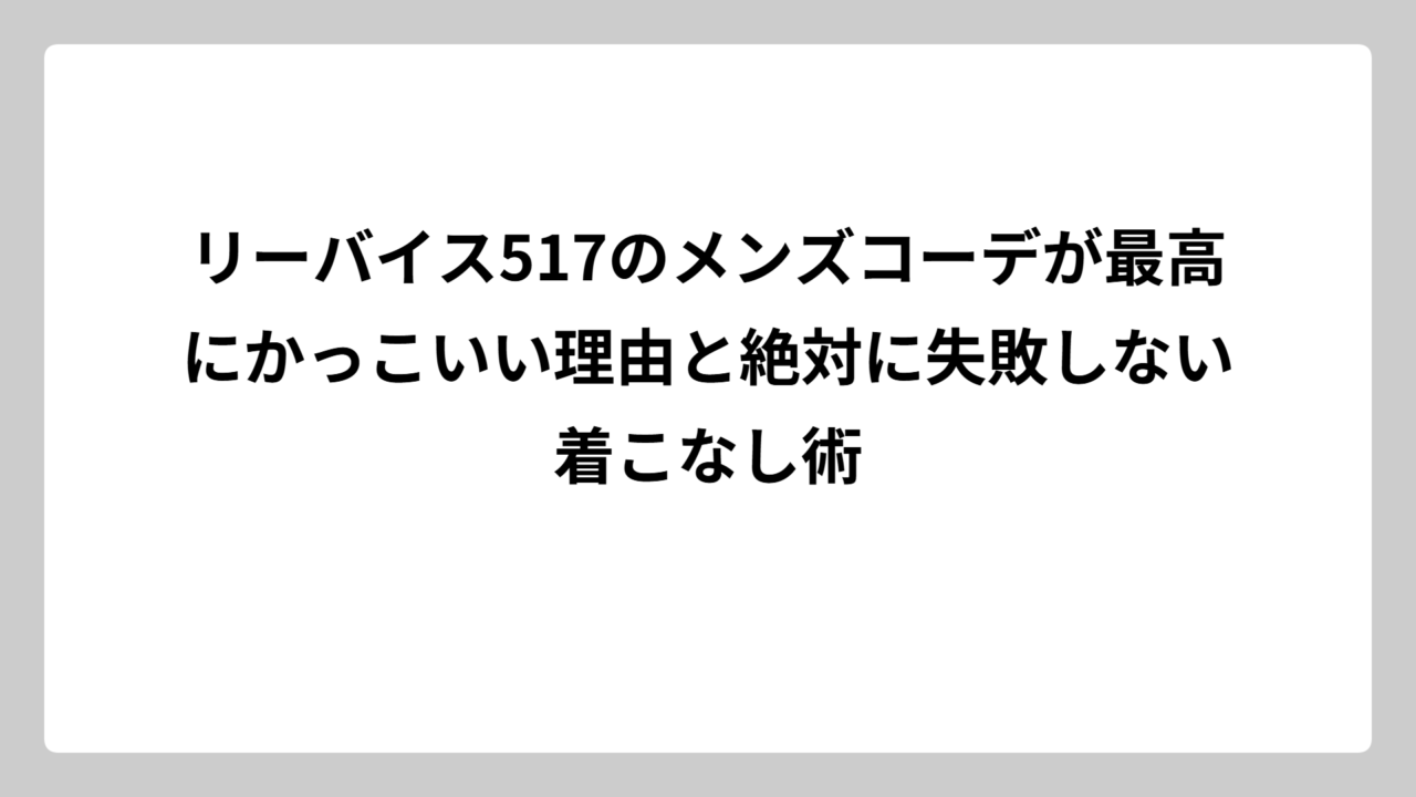 リーバイス517のメンズコーデが最高にかっこいい理由と絶対に失敗しない着こなし術