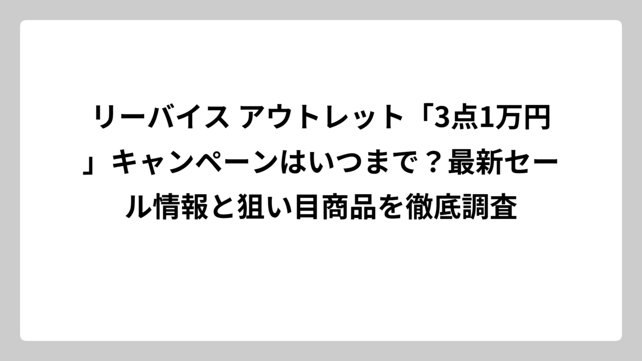 リーバイス アウトレット「3点1万円」キャンペーンはいつまで？最新セール情報と狙い目商品を徹底調査