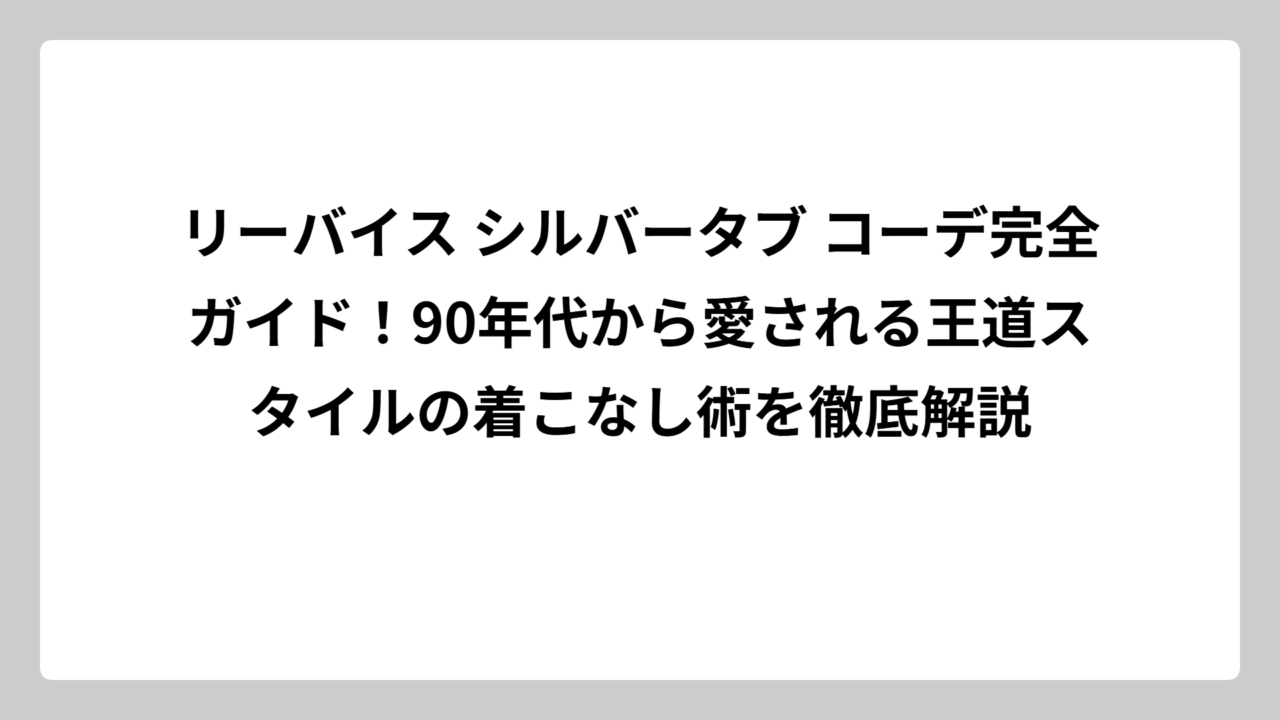 リーバイス シルバータブ コーデ完全ガイド！90年代から愛される王道スタイルの着こなし術を徹底解説