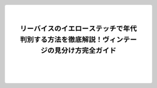 リーバイスのイエローステッチで年代判別する方法を徹底解説！ヴィンテージの見分け方完全ガイド