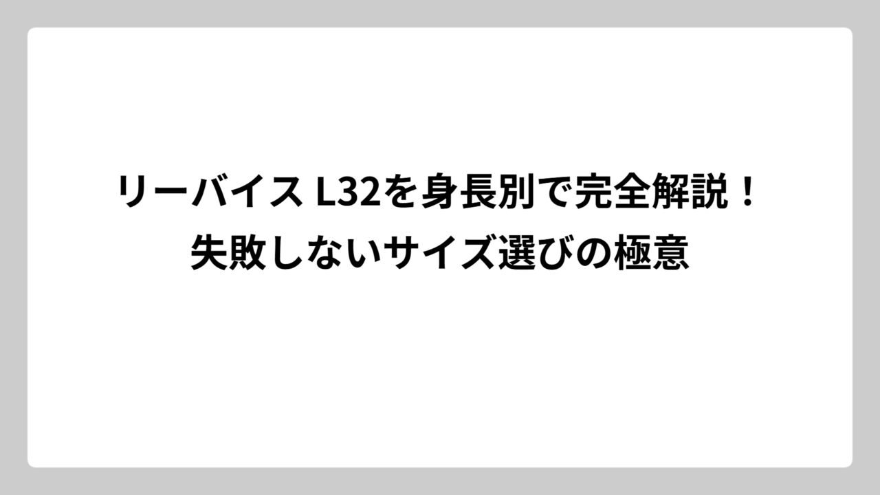 リーバイス L32を身長別で完全解説！失敗しないサイズ選びの極意