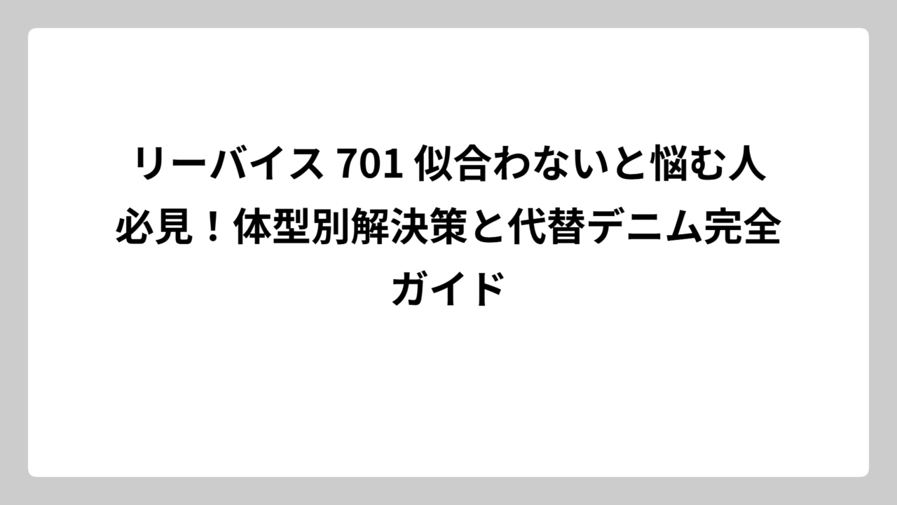 リーバイス 701 似合わないと悩む人必見！体型別解決策と代替デニム完全ガイド