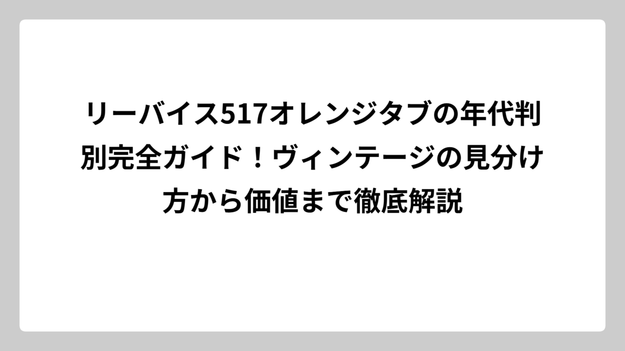 リーバイス517オレンジタブの年代判別完全ガイド！ヴィンテージの見分け方から価値まで徹底解説