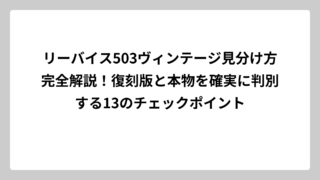 リーバイス503ヴィンテージ見分け方完全解説！復刻版と本物を確実に判別する13のチェックポイント