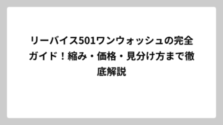 リーバイス501ワンウォッシュの完全ガイド！縮み・価格・見分け方まで徹底解説