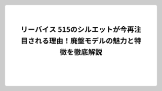 リーバイス 515のシルエットが今再注目される理由！廃盤モデルの魅力と特徴を徹底解説