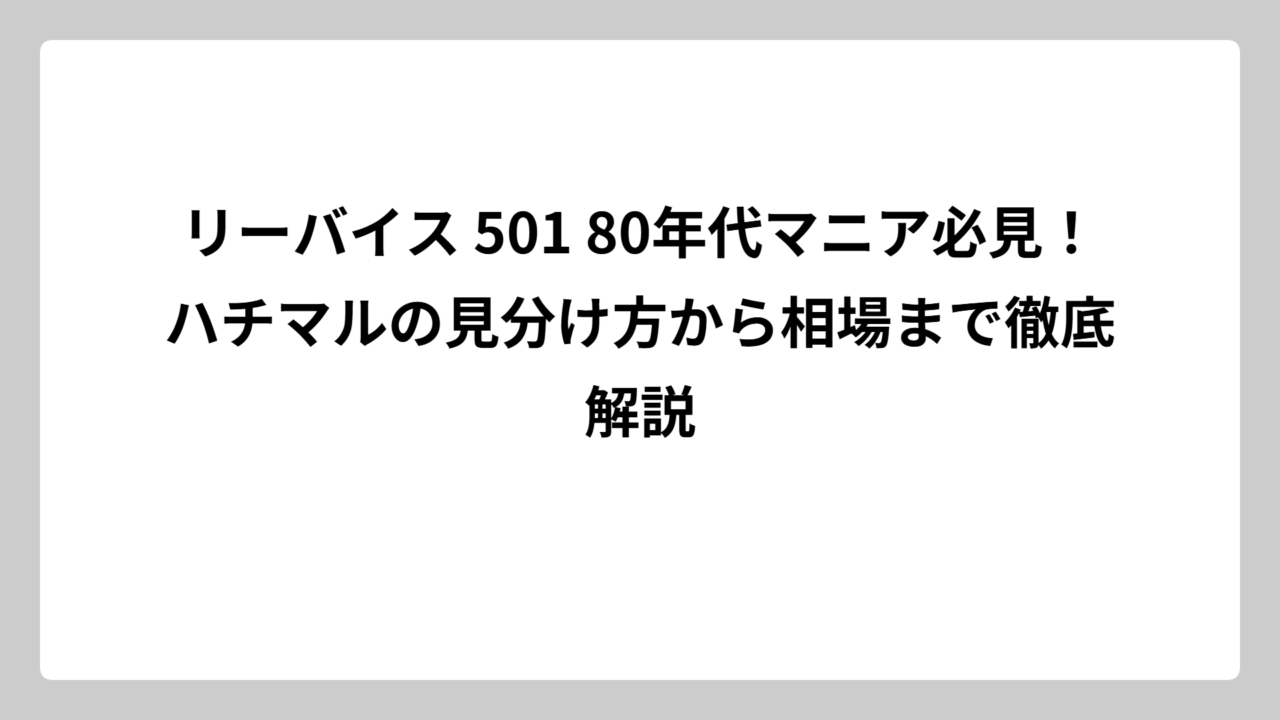 リーバイス 501 80年代マニア必見！ハチマルの見分け方から相場まで徹底解説